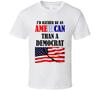 I'd Rather Be An American Than A Democrat Funny Republican Gift T Shirt