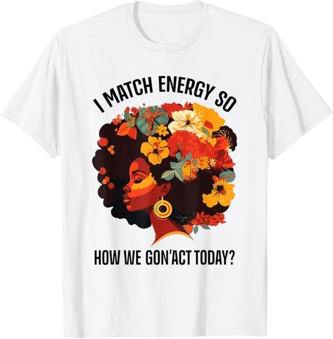 I Match Energy So How We Gon  Act Today Black Girl Women T-Shirt Unisex T-Shirt XXL