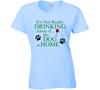 Its Not Really Drinking Alone If the Dog Is Home T Shirt