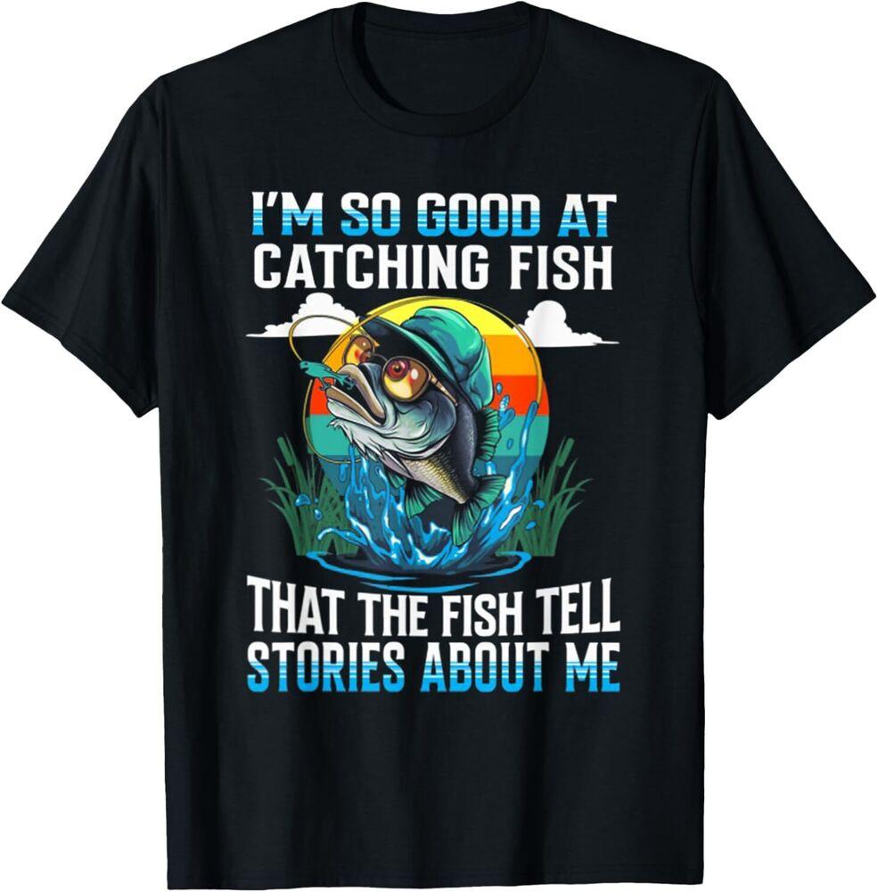 I'm So Good At Catching Fish That The Fish Tell Stories T-Shirt