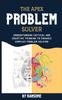 The The Apex Problem Solver : Understanding Critical and Creative Thinking To Enhance Complex Problem Solving Book
