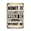 "Admit It, Life Would Be Boring Without Me" Aluminum Sign - Vintage Funny Rustic Wall Decor