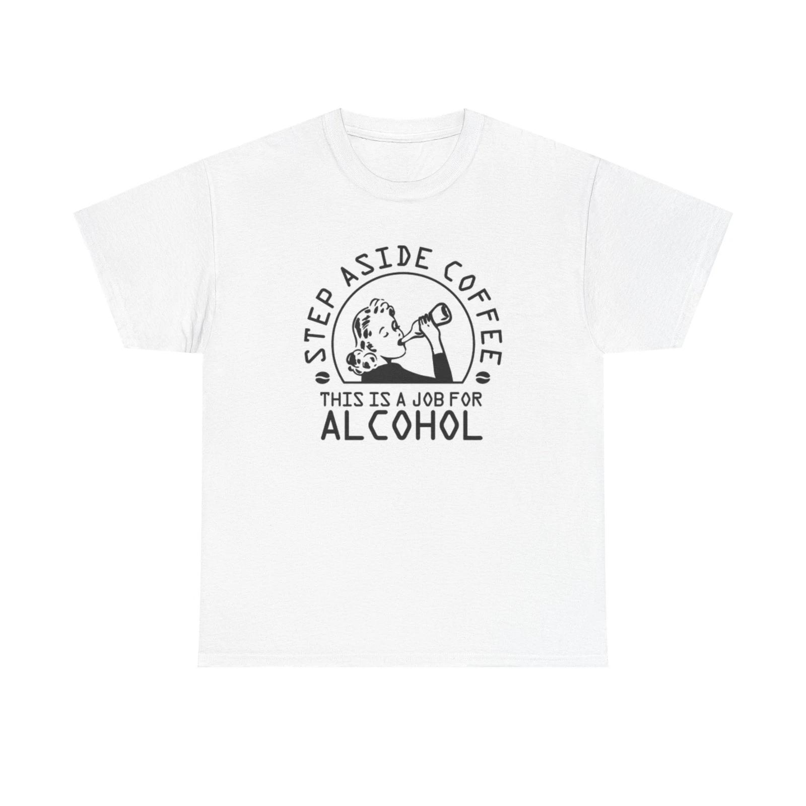 Men s and Women s T-shirts Step Aside Coffee This Is A Job For Alcohol Graphic XXXXL