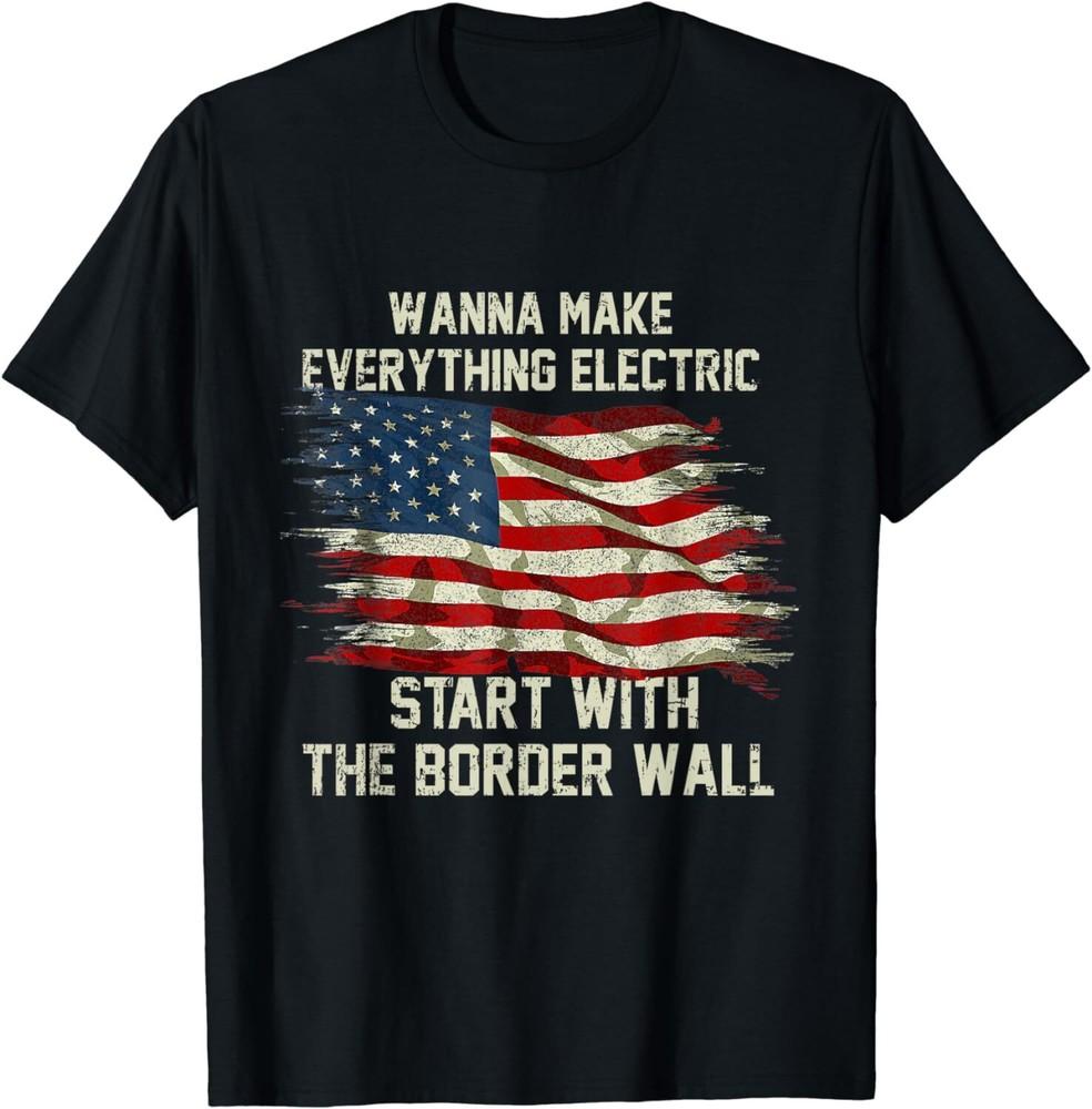 

Wanna Make Everything Electric Start With The Border Wall Unisex T-Shirt L