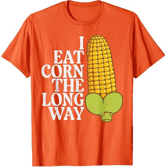 Inappropriate I Eat Corn Long Way Adult Humor Joke Women Men T-Shirt