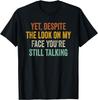 Yet Despite The Look On My Face You're Still Talking Saying T-Shirt