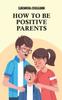 The How To Be Positive Parents : Parenting the Children of the New Millennium Book