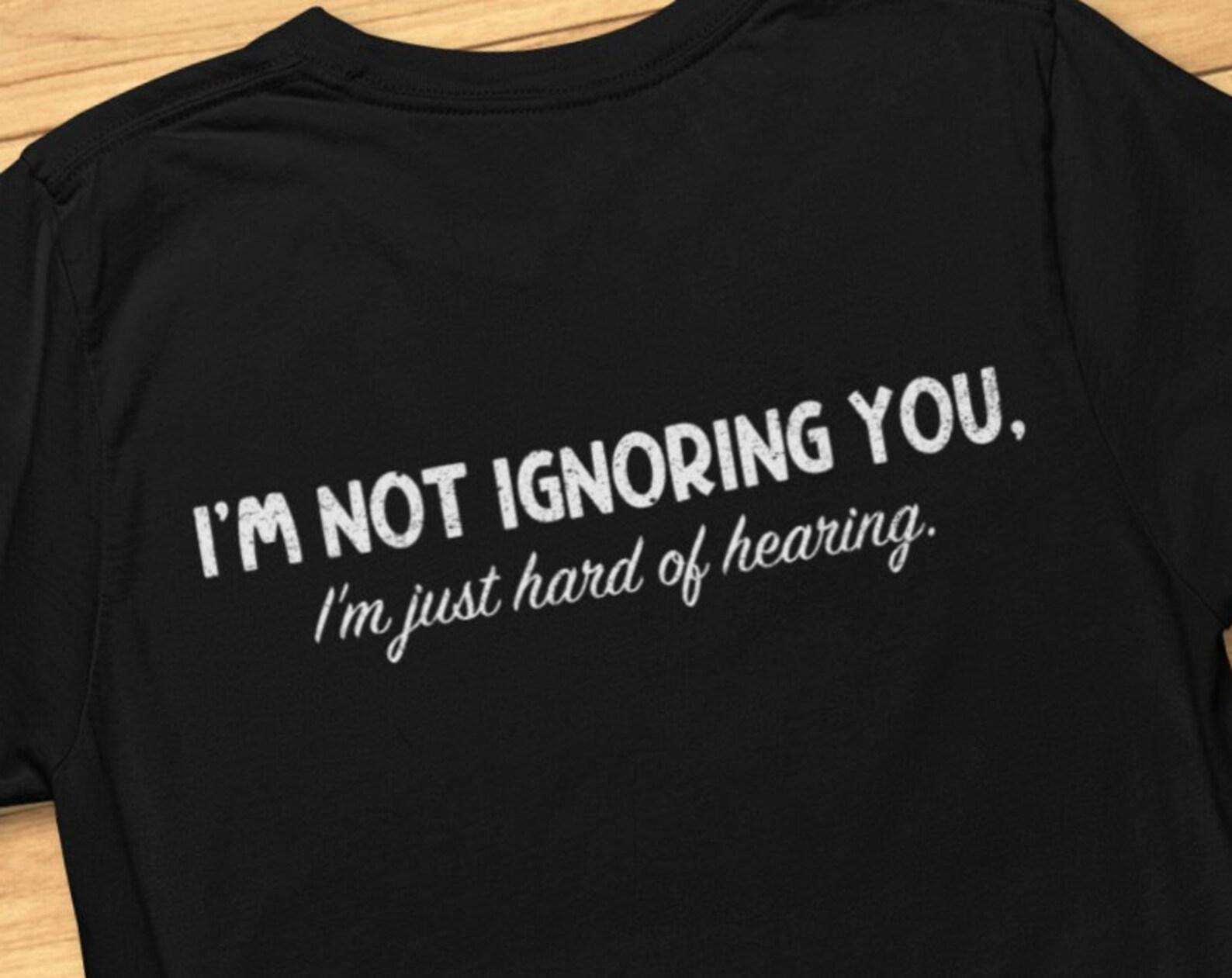 I m Not Ignoring You, I m Just Hard Of Hearing - Funny HoH - T-Shirt M