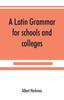 The A Latin Grammar for Schools and Colleges Book