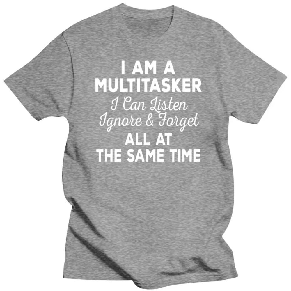 I Am A Multitasker I Can Listen Ignore Forget Funny Saying T Shirt Graphic Cotton Streetwear Short Sleeve Birthday Gifts T-shirt