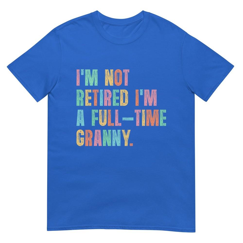 Im Not Retired Im A FullTime Granny Grandma Retireunisext TShirt