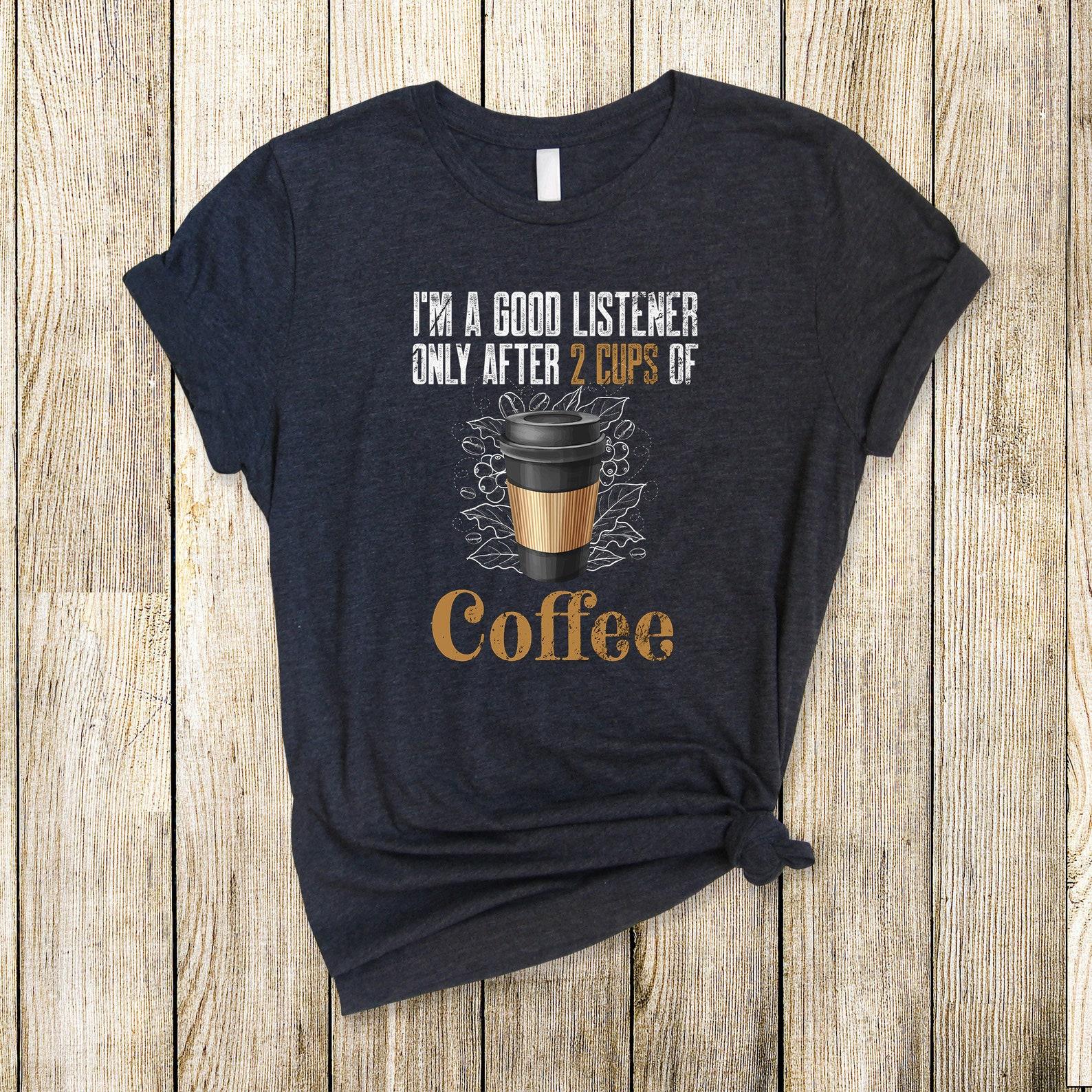 Coffee Drinker T-Shirt - Good Listener Caffeine Lover Funny Coffee Shirt L