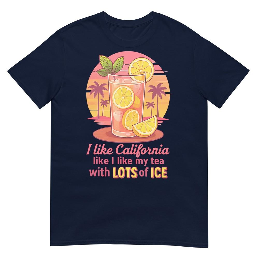 I Like California Like I Like My Tea With Lots Of Ice Tshirt S