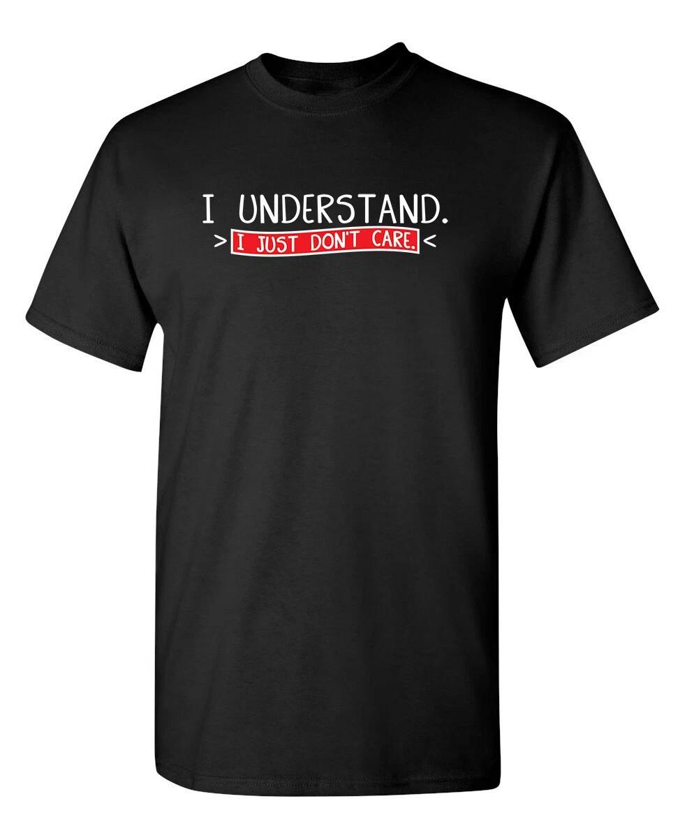 I Understand I Just Don t Care Sarcastic Humor Graphic Novelty Funny T Shirt XL