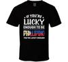 If You're Lucky Enough To Be Phillipino You're Lucky Enough T Shirt