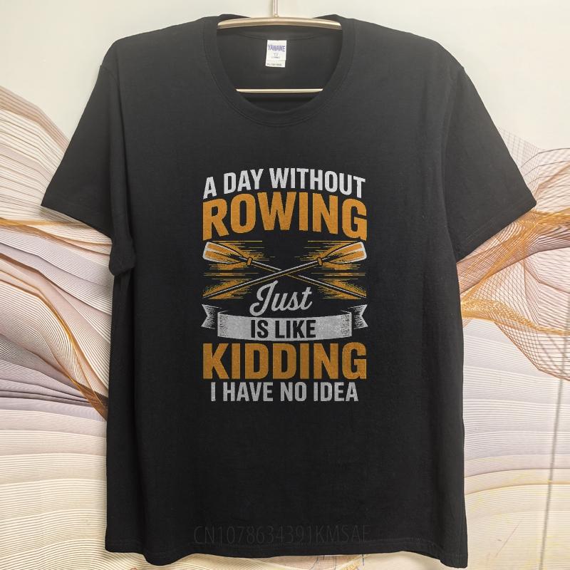Fashion Summer For Him Tshirt A Day Without Rowing Just Is Like Kidding I Have No Idea Short Sleeve Breathable ONeck Tops