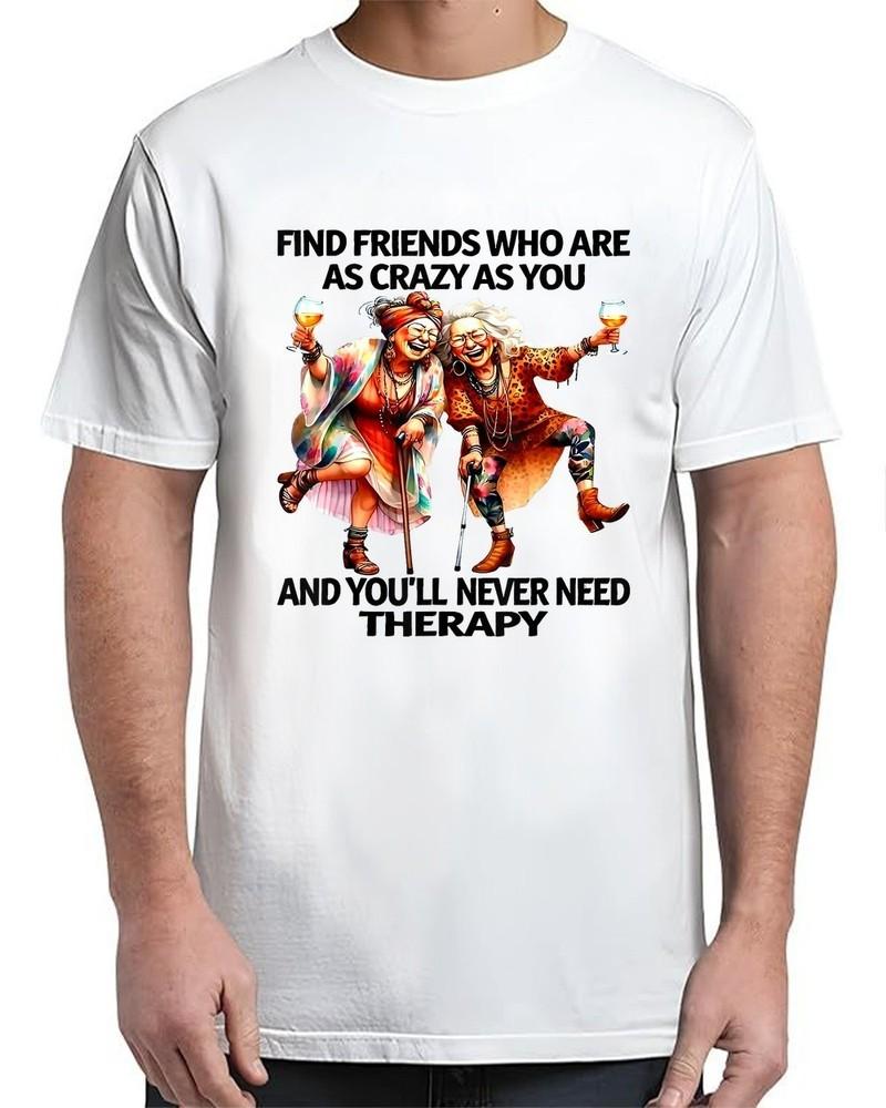 Find Friends Who Are As Crazy As You And You ll Never Adult S-4XL Unisex T-Shirt L