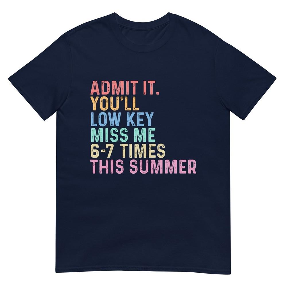 Admit It Youll Low Key Miss Me 67 Times This Summer Funny TShirt S