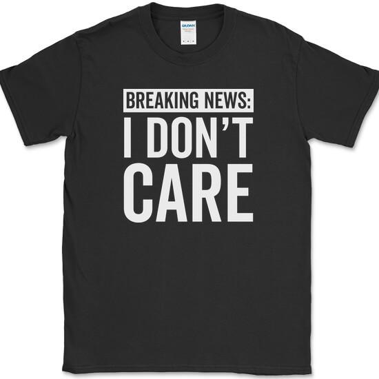 

BREAKING NEWS I Don t Care T-Shirt Funny Sarcastic Humor Joke Novelty Tee 3XL