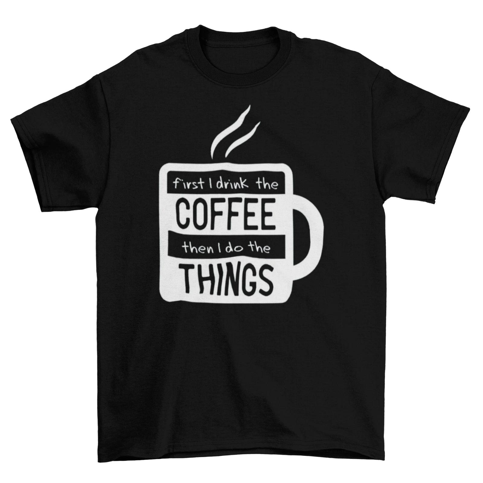 First I Drink The Coffee T-Shirt Unisex Adult Funny Sizes Caffeine Work New XL