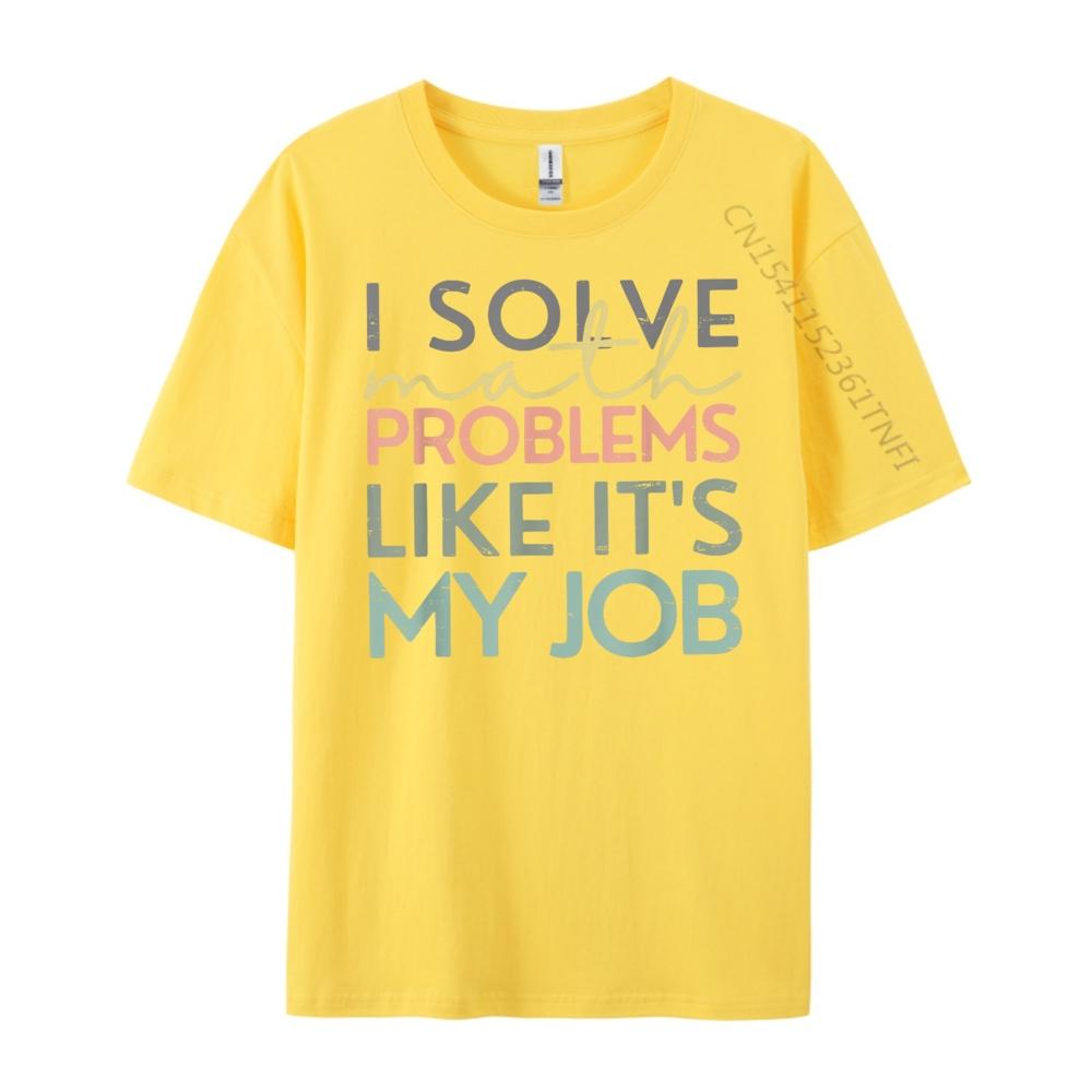 I Solve Math Problems Like Its My Job Funny Back To School Blank T Shirt 100 Cotton New Year 2025 HOLIDAYS