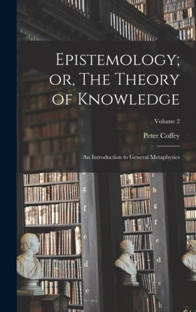 The Epistemology; Or, The Theory of Knowledge : An Introduction To General Metaphysics; Volume 2 Book