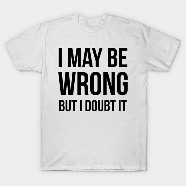 Asian Size Cotton Unisex Tshirt Print T-shirt I May Be Wrong But I Doubt It T-shirt No-Cut Print Regular Fit