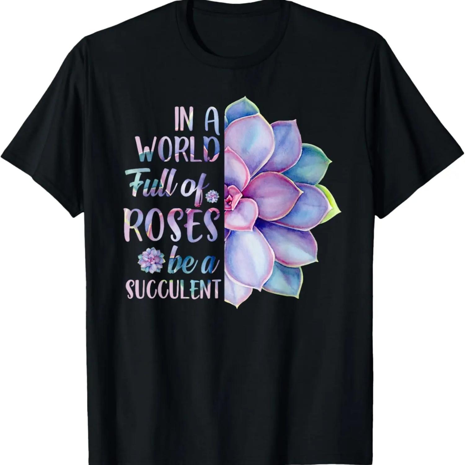 

In A World Full Of Roses Be A Succulent T-Shirt T-Shirt XXXXXL