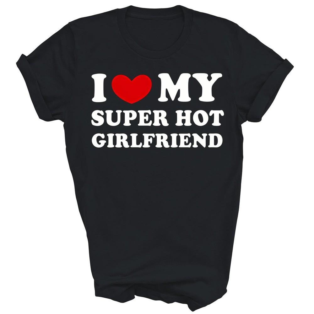

I Love Heart My Super Hot Girlfriend Boyfriend Unisex Shirt Gift 4XL