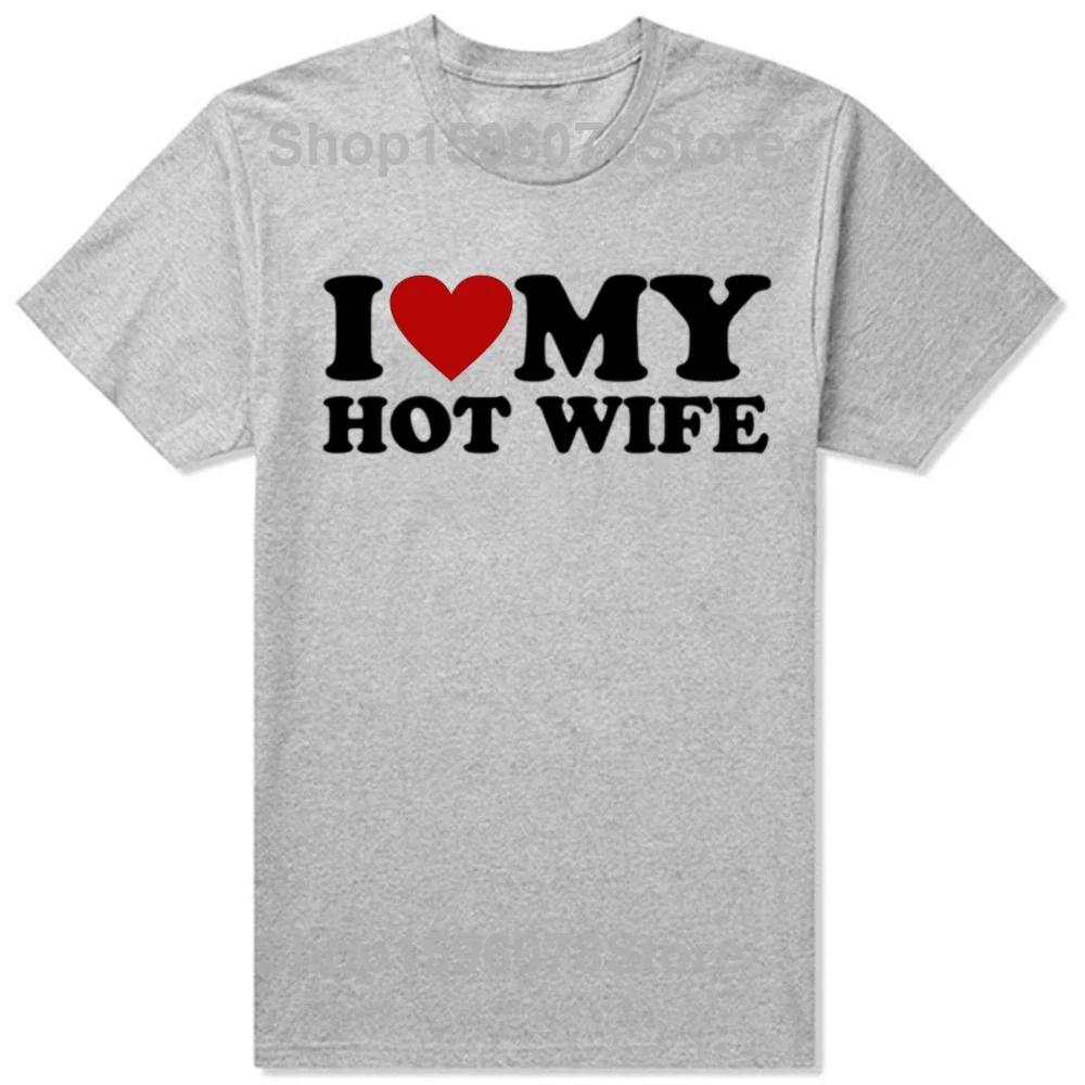 Funny I Love My Hot Wife T Shirts Summer Style Graphic Cotton Boyfriend Valentines Day Christmas Gifts Tshirt Men Clothes
