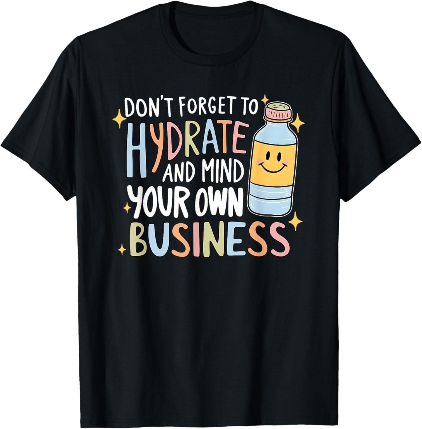 Don t Forget To Hydrate And Mind Your Own Business T-Shirt L