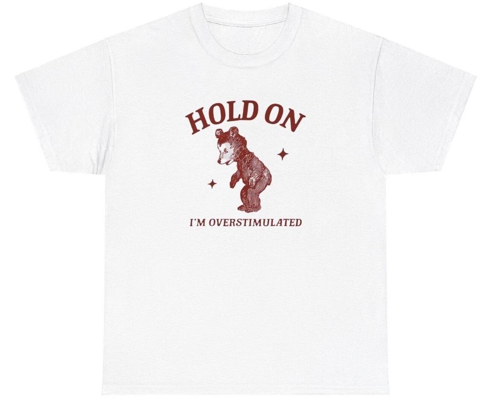 Hold On Im Overstimulated T Shirt Funny Y2k Ironic Anxiety Bear Meme Gift Tee S