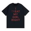 Summer Fashion Trendy Tee Funny I Treat My Girl Right Unisex Graphic T Shirts Unisex Women Hip Hop Streetwear Tshirt YK