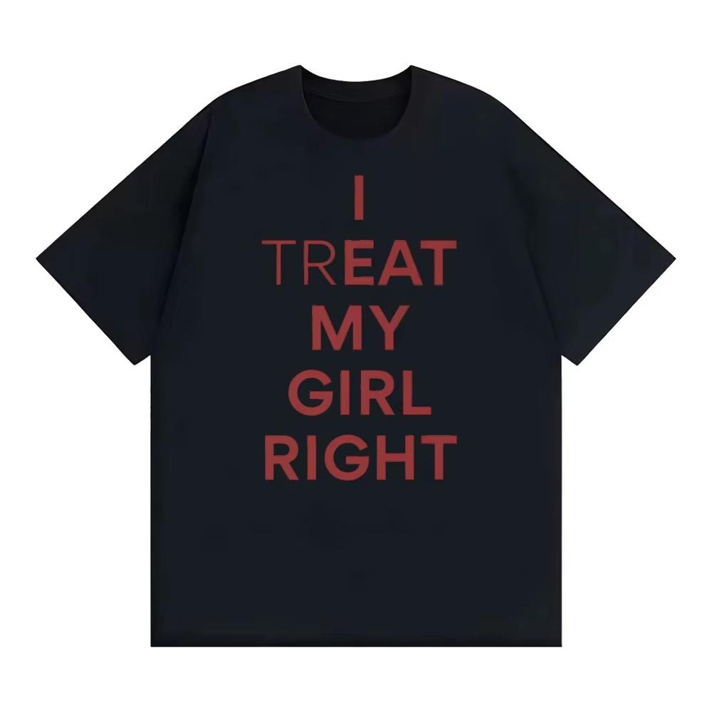 Summer Fashion Trendy Tee Funny I Treat My Girl Right Unisex Graphic T Shirts Unisex Women Hip Hop Streetwear Tshirt YK