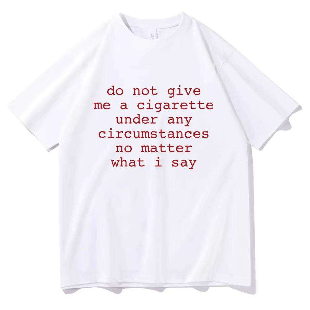

Do Not Give Me A Cigarette Under Any Circumstances No Matter What I Say Funny Meme Tshirt Men Women Casual Vintage T-shirt Tops 5XL