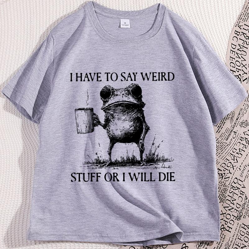I Have To Say Weird TShirt Funny Cotton Short Sleeve Humor T Shirt Frog Unhinged  Tshirt Men Women High Quality Comfortable