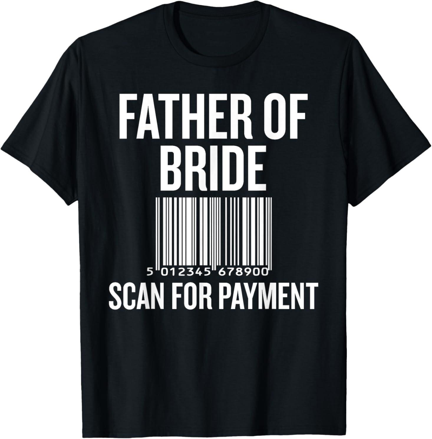 Father of Bride Scan for Payment Funny Wedding Preparation T-Shirt Mens Womens Tees Top 4XL