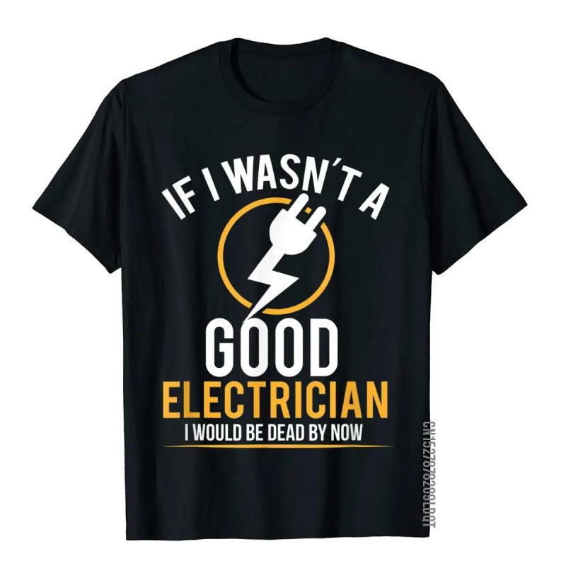 Fashion Women s T-Shirt If I Wasn t A Good Electrician I d Be Dead T-Shi S