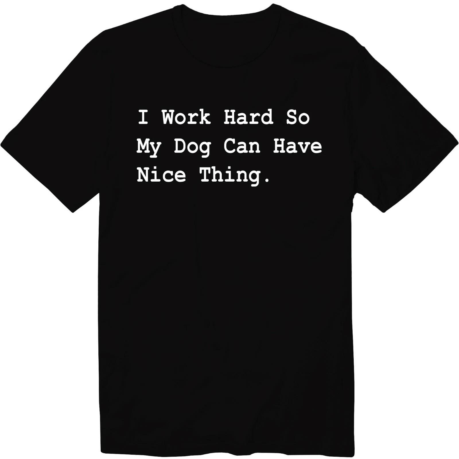 I Work Hard So My Dog Can Have Nice Thing Unisex T-Shirt Sarcastic Graphic Tee S
