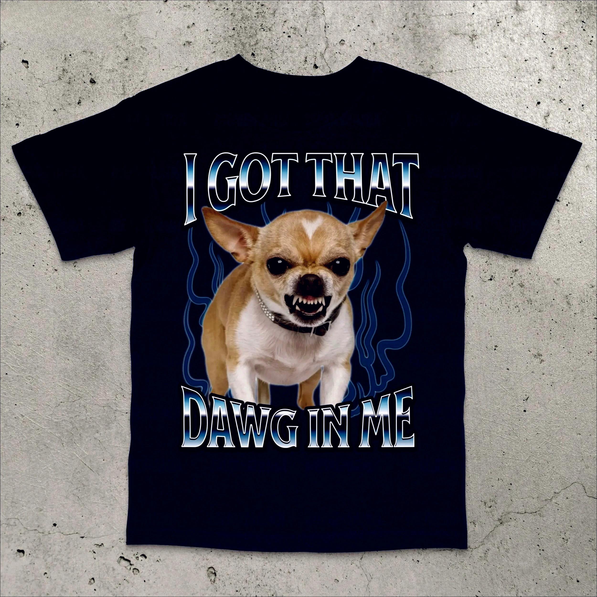

Got That Dawg in Me Funny T-shirt Dogs Lover Gift Silly Shirts Unhinged Clothes Chihuahua Dog Shirt Stupid Tshirt, Unhinged Tee M