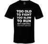 Too Old To Fight Too Slow To Run But I Can Still Shoot Pretty Damn Good T Shirt
