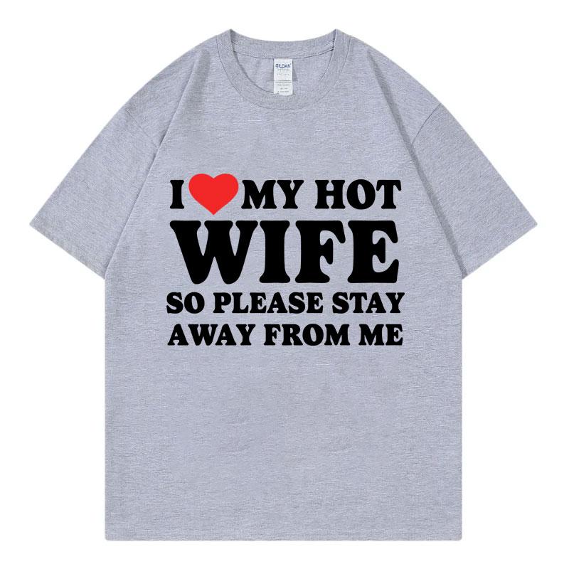 Funny I Love My Hot Wife So Plese Stay Away From Me Meme T-shirt High Quality Fashion T-shirts Unisex  T Shirt