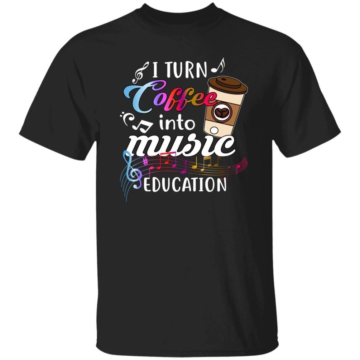 Music teacher coffee lover Unisex shirt gift I turn coffee into music education XL