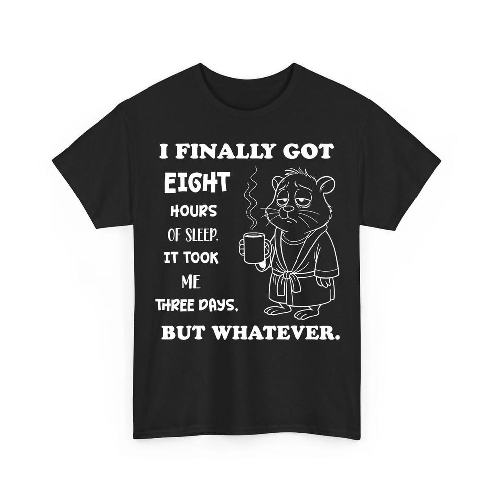 

I Finally Got 8 Hours of Sleep It Took Me Three Days Funny Unisex TShirt Unisex T-Shirt XL