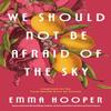 We Should Not Be Afraid of the Sky by Emma Hooper Paperback Book 9780735232761