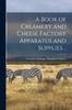 كتاب A Book of Creamery and Cheese Factory Apparatus and Supplies ..