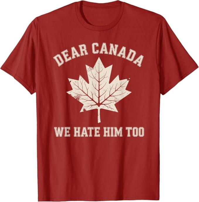 Dear Canada We Hate Him Too Political Protest T-Shirt