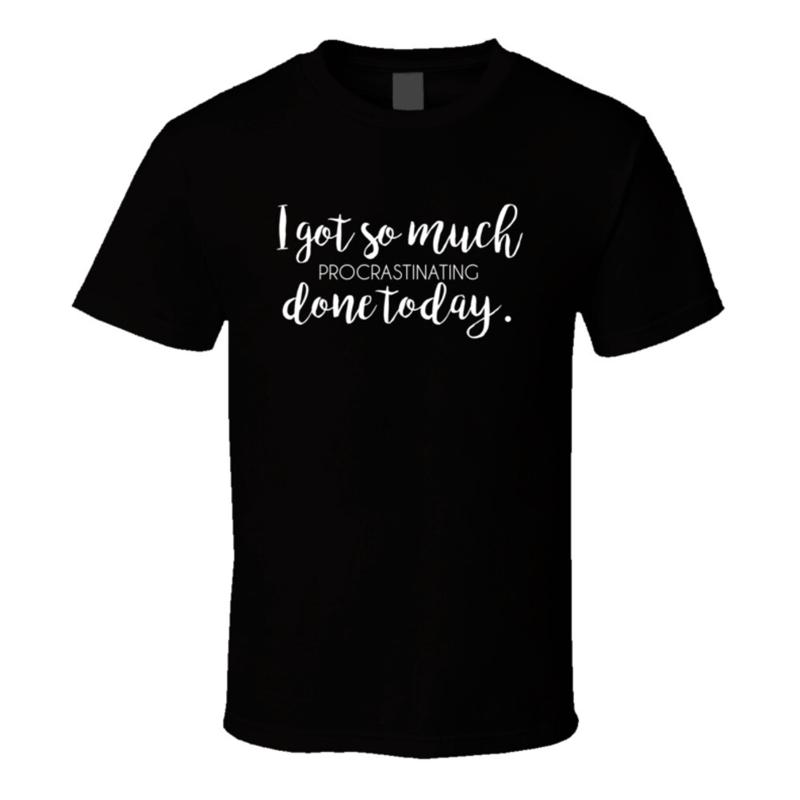 I Got So Much Procrastinating Done Today T Shirt S