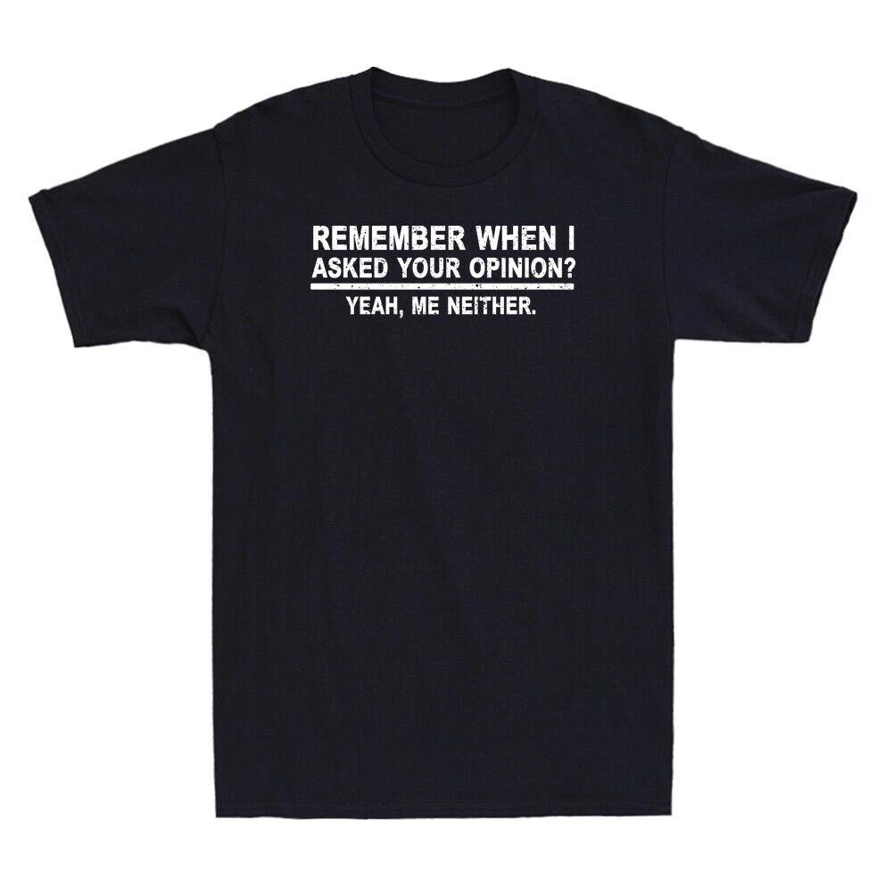 Remember When I Asked Your Opinion? Funny Saying Shirt Humor Men s T-Shirt XXL