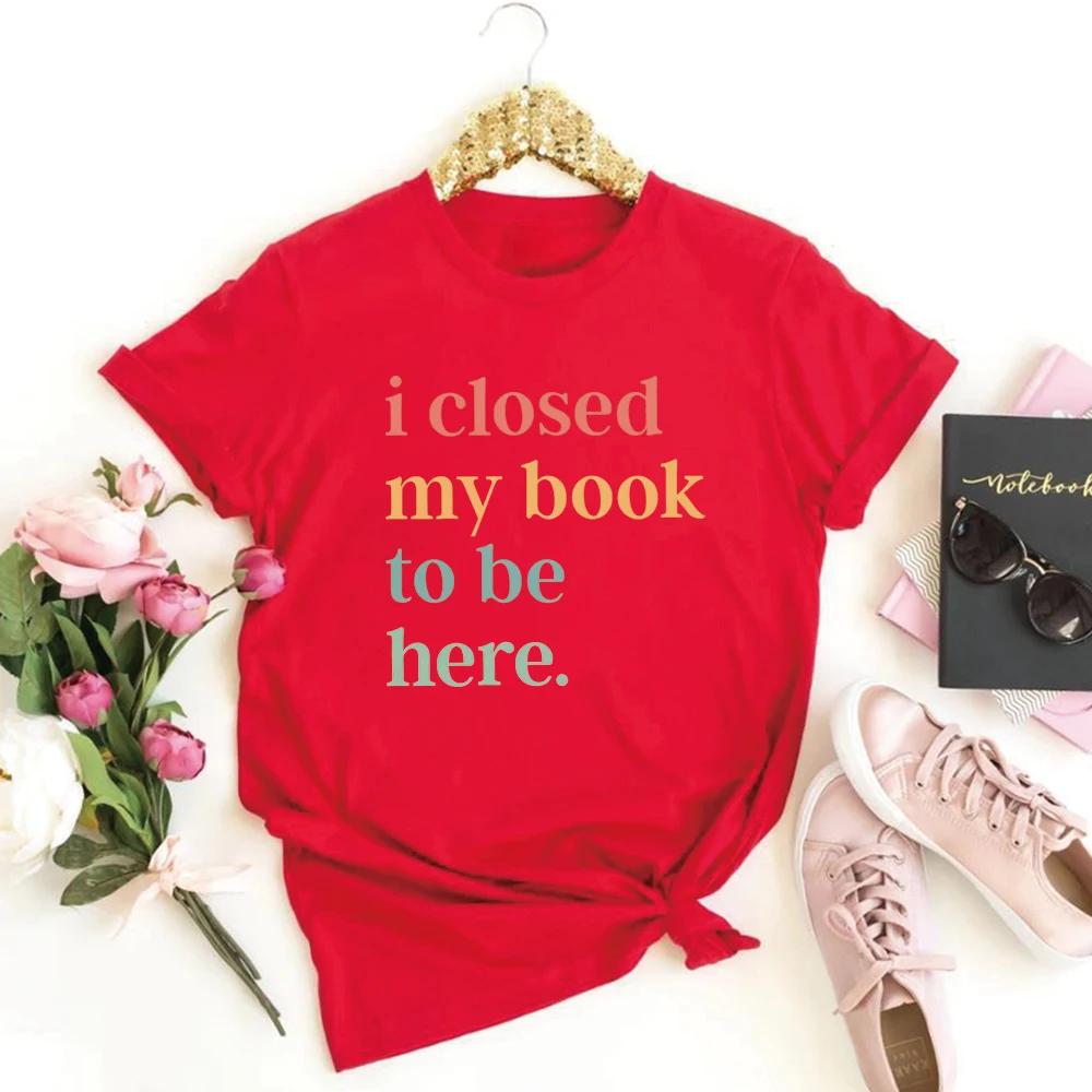 I Closed My Book To Be Here T-Shirt Introvert Bookworm Shirts Funny Book Nerd Tshirt Book Lovers Club Tops Bookworm Gift